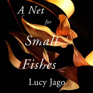 A Net For Small Fishes, Lucy Jago