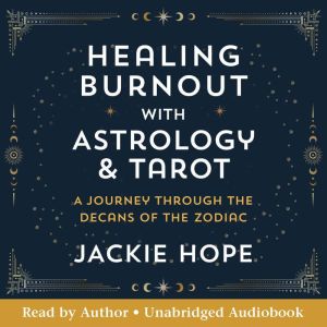 Healing Burnout with Astrology and Tarot: A Journey through the Decans of the Zodiac