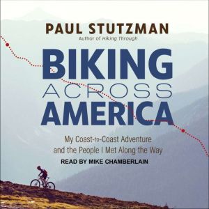Biking Across America My Coast-to-Coast Adventure and the People I Met Along the Way, Paul Stutzman