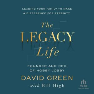 The Legacy Life: Leading Your Family to Make a Difference for Eternity