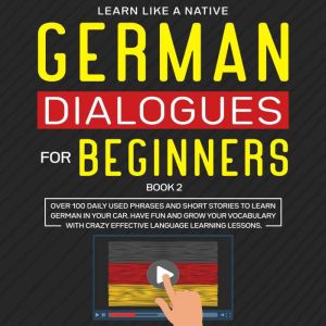 German Dialogues for Beginners Book 2: Over 100 Daily Used Phrases and Short Stories to Learn German in Your Car. Have Fun and Grow Your Vocabulary with Crazy Effective Language Learning Lessons, Learn Like A Native