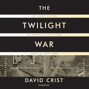 The Twilight War: The Secret History of Americas Thirty-Year Conflict with Iran