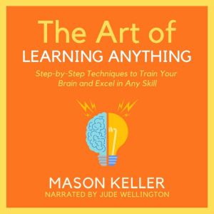 The Art of Learning Anything: Step-by-Step Techniques to Train Your Brain and Excel in Any Skill