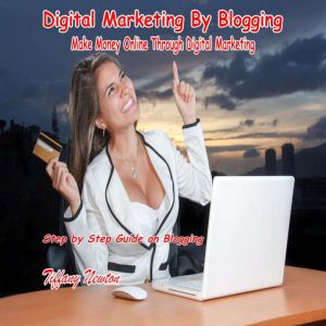 Digital Marketing By Blogging: Make Money Online Through Digital Marketing: Step by Step Guide on Blogging