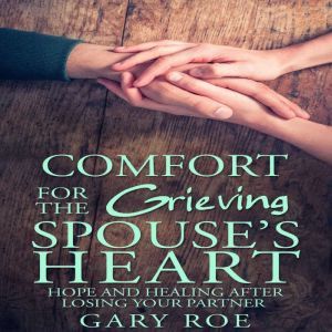 Comfort for the Grieving Spouses Hea..., Gary Roe