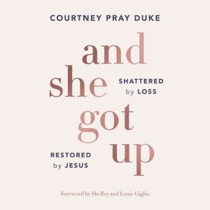 And She Got Up: Shattered by Loss, Restored by Jesus
