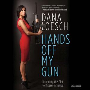 Hands Off My Gun: Defeating the Plot to Disarm America, Dana Loesch