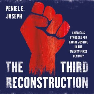 The Third Reconstruction: America's Struggle for Racial Justice in the Twenty-First Century, Peniel E. Joseph