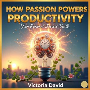 How Passion Powers Productivity: Your Personal Success Vault