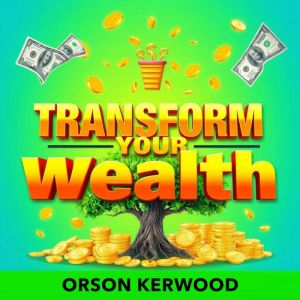 Transform Your Wealth Secrets to Eff..., Orson Kerwood