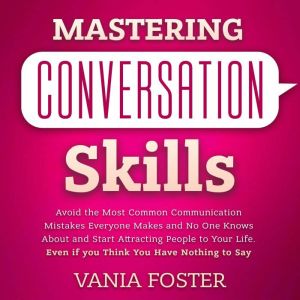 Mastering Conversation Skills: Avoid the Most Common Communication Mistakes Everyone Makes and No One Knows About and Start At
