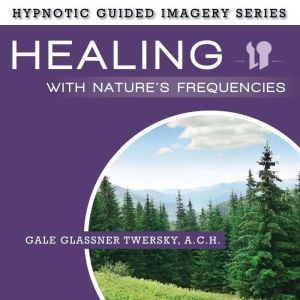 Healing with Natures Frequencies, Gale Glassner Twersky, A.C.H.