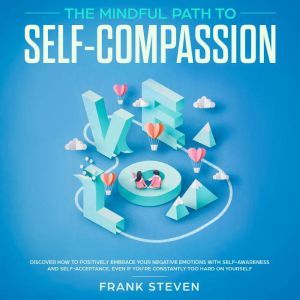 The Mindful Path to self compassion, ..., Frank Steven