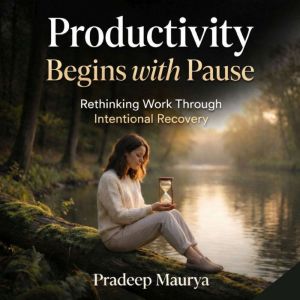 Productivity Begins with Pause: Rethinking Work Through Intentional Recovery