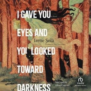 I Gave You Eyes and You Looked Toward Darkness: A Novel