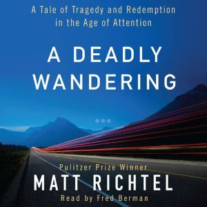 A Deadly Wandering: A Tale of Tragedy and Redemption in the Age of Attention, Matt Richtel