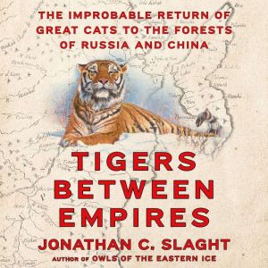 Tigers Between Empires: The Improbable Return of Great Cats to the Forests of Russia and China