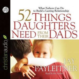 52 Things Daughters Need from Their D..., Jay Payleitner