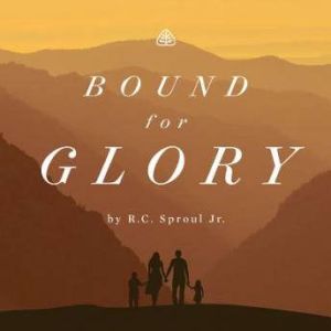 Bound For Glory Teaching Series, R. C. Sproul