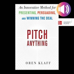 Pitch Anything: An Innovative Method for Presenting, Persuading, and Winning the Deal, Oren Klaff