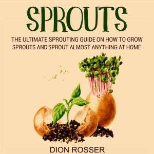 Sprouts The Ultimate Sprouting Guide..., Dion Rosser