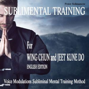 Sublimental Training for Wing Chun un..., Peter Selmanow