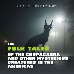 The Folk Tales of the Chupacabra and ..., Charles River Editors