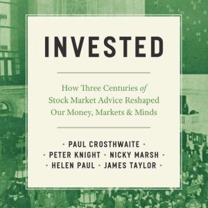 Invested: How Three Centuries of Stock Market Advice Reshaped Our Money, Markets, and Minds