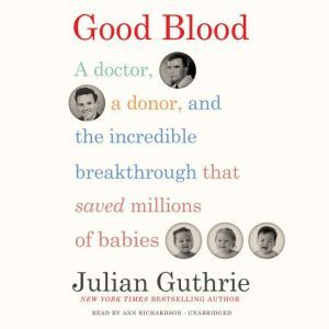 Good Blood: A Doctor, a Donor, and the Incredible Breakthrough That Saved Millions of Babies, Julian Guthrie