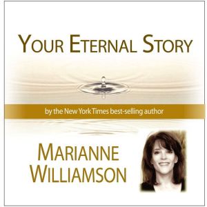 Your Eternal Story with Marianne Will..., Marianne Williamson