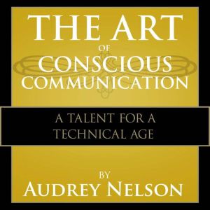 The Art of Conscious Communications, Audrey Nelson, Ph.D.  Nelson