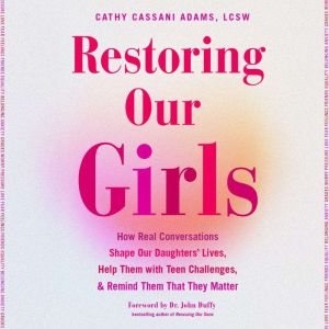 Restoring Our Girls: How Real Conversations Shape Our Daughters' Lives, Help Them with Teen Challenges, and Remind Them That T