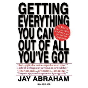Getting Everything You Can Out of All..., Jay Abraham