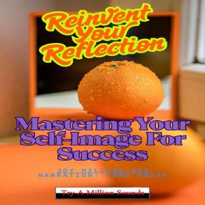 Reinvent Your Reflection: Mastering Your Self-Image For Success