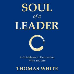 Soul of a Leader: A Guidebook To Uncovering Who You Are