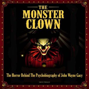 The Monster Clown: The Horror Behind The Psychobiography of John Wayne Gacy