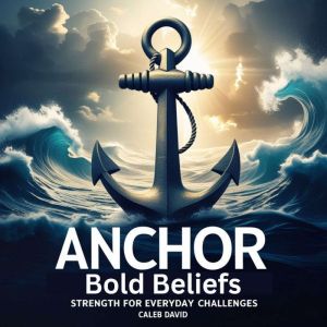 Anchor Bold Beliefs: Strength for Everyday Challenges