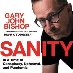 Sanity: In a Time of Conspiracy, Upheaval, and Pandemic, Gary John Bishop