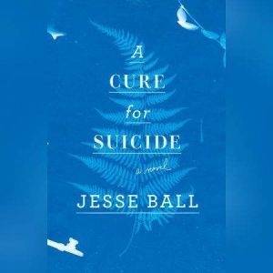 A CURE FOR SUICIDE, Jesse Ball