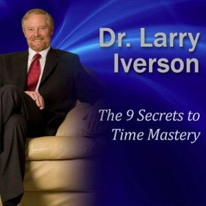 The 9 Secrets to Time Mastery, Dr. Larry Iverson
