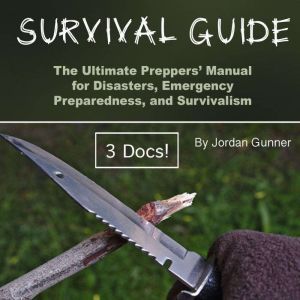 Survival Guide The Ultimate Preppers Manual for Disasters, Emergency Preparedness, and Survivalism, Jordan Gunner