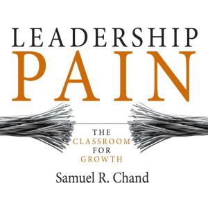 Leadership Pain The Classroom for Growth, Samuel R. Chand, , PhD