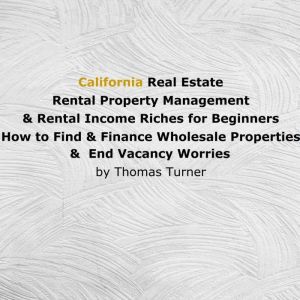 California Real Estate Rental Property Management & Rental Income Riches for Beginners , Thomas Turner