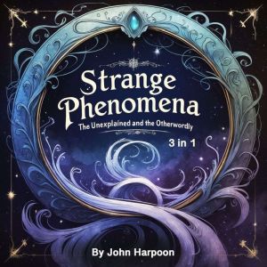 Strange Phenomena: The Unexplained and the Otherworldly (3 in 1)