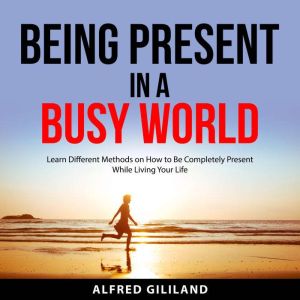 Being Present in a Busy World, Alfred Gililand