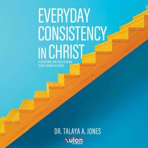 Everyday Consistency in Christ: A devotional for those desiring steady growth in Christ