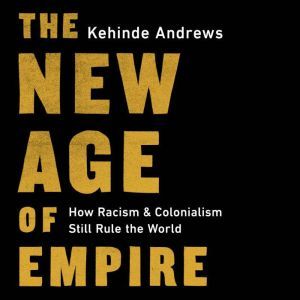 The New Age of Empire: How Racism and Colonialism Still Rule the World, Kehinde Andrews