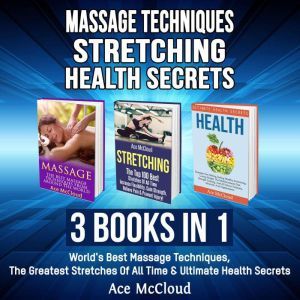 Massage Techniques: Stretching: Health Secrets: 3 Books in 1: World's Best Massage Techniques, The Greatest Stretches Of All Time & Ultimate Health Secrets, Ace McCloud