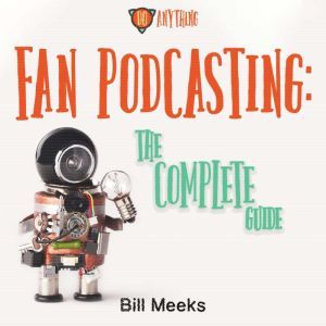 Fan Podcasting The Complete Guide, Bill Meeks