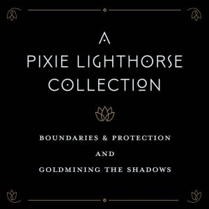 A Pixie Lighthorse Collection: Goldmining the Shadows and Boundaries & Protection